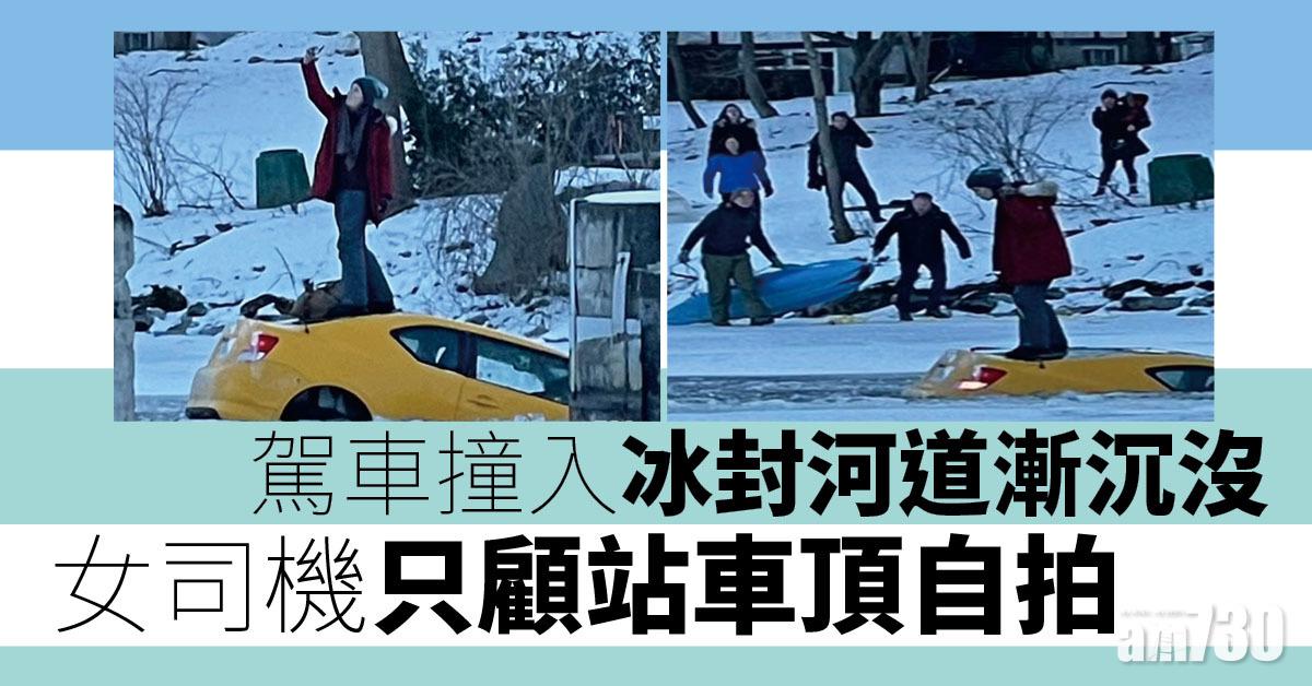有片｜駕車撞入冰封河道漸沉沒 女司機只顧站車頂自拍