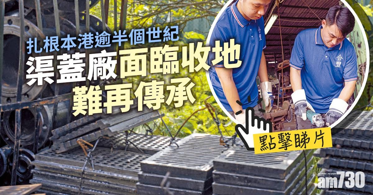 扎根本港逾半個世紀 渠蓋廠面臨收地難再傳承